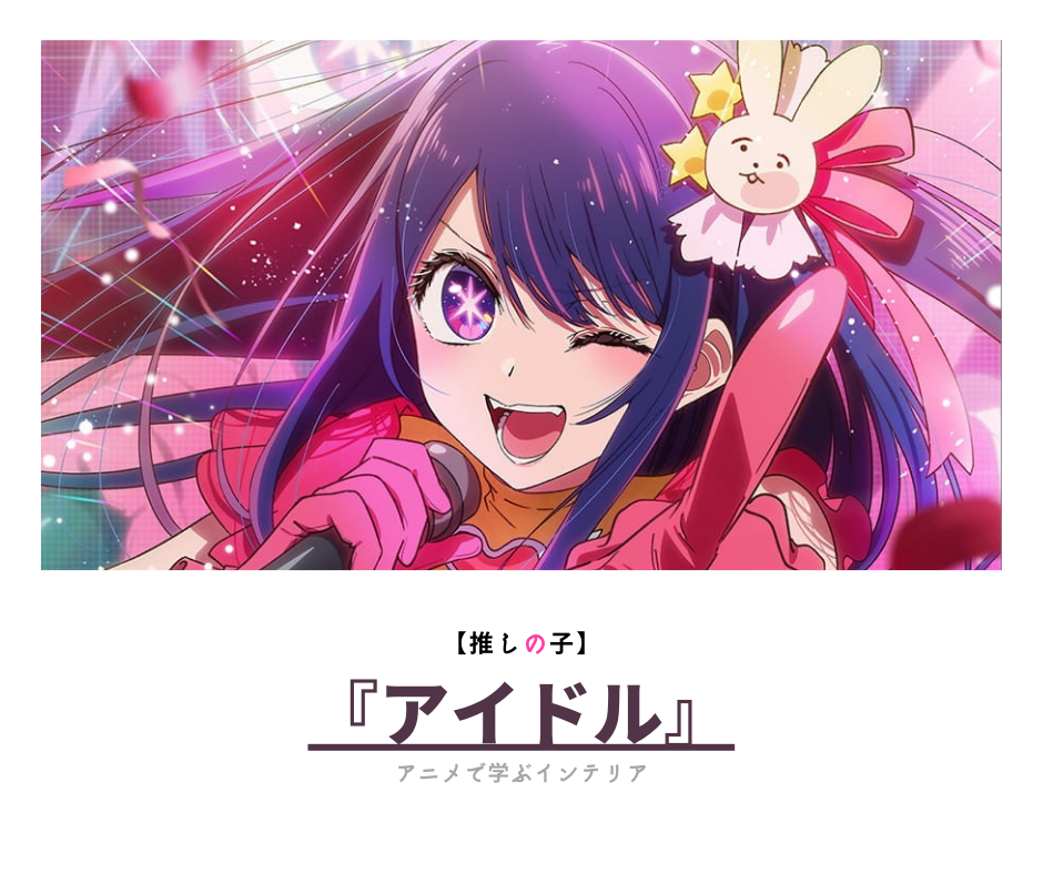 推しの子で学ぶインテリア。】：アイドルと偶像とインターナショナル 