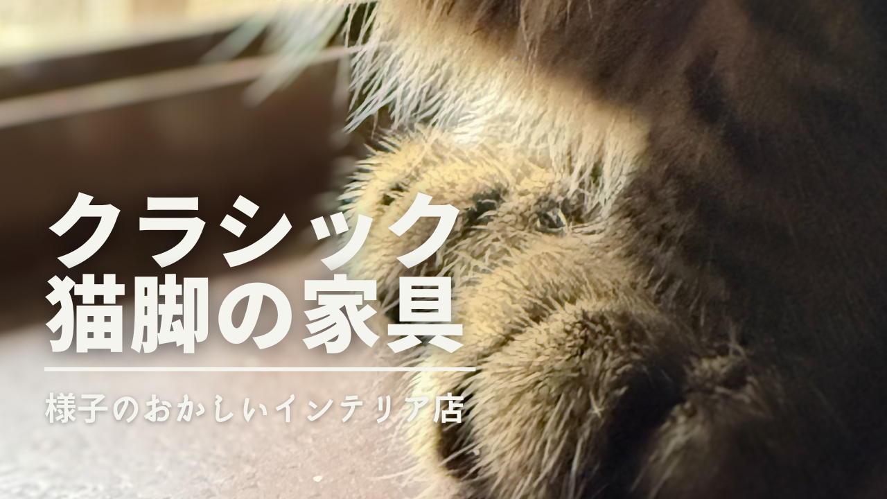 ネコ脚インテリアの秘密】：なぜクラシック家具の脚はネコチャンになっ 